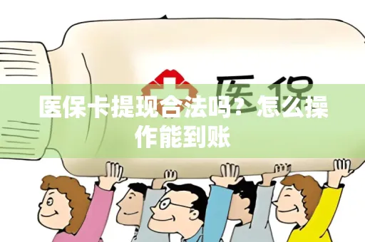医保卡提现合法吗？怎么操作能到账